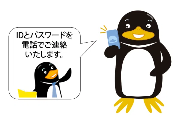 IDとパスワードを電話でご連絡いたします。